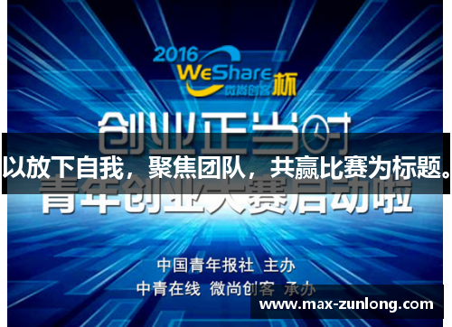以放下自我，聚焦团队，共赢比赛为标题。