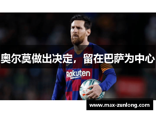 奥尔莫做出决定，留在巴萨为中心